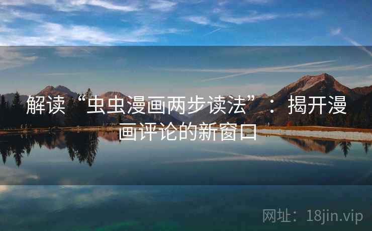 解读“虫虫漫画两步读法”：揭开漫画评论的新窗口