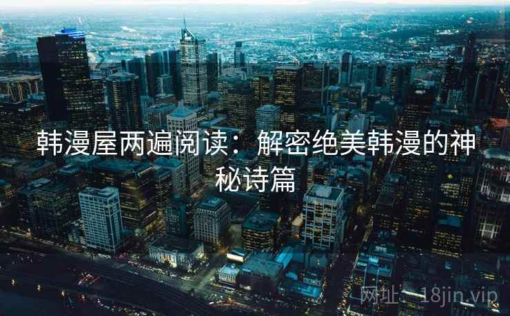 韩漫屋两遍阅读：解密绝美韩漫的神秘诗篇