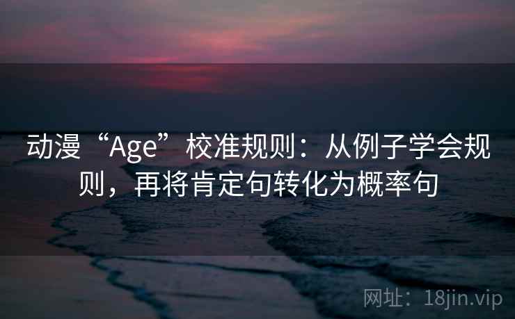 动漫“Age”校准规则：从例子学会规则，再将肯定句转化为概率句
