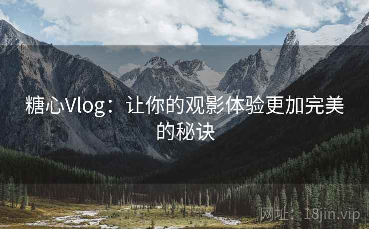 糖心Vlog：让你的观影体验更加完美的秘诀