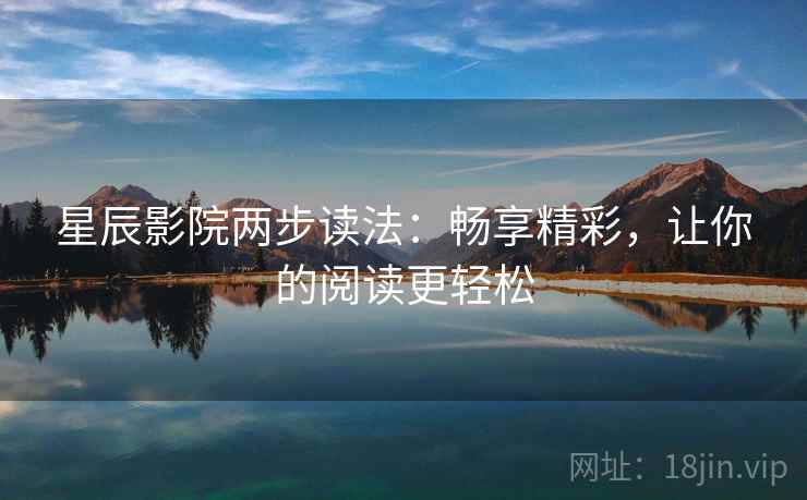 星辰影院两步读法：畅享精彩，让你的阅读更轻松