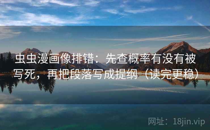 虫虫漫画像排错：先查概率有没有被写死，再把段落写成提纲（读完更稳）