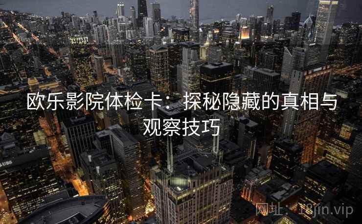 欧乐影院体检卡：探秘隐藏的真相与观察技巧