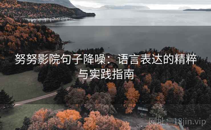 努努影院句子降噪：语言表达的精粹与实践指南