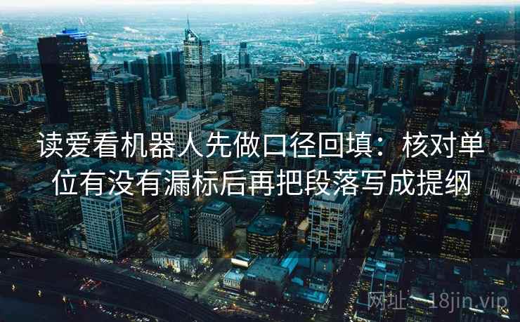 读爱看机器人先做口径回填：核对单位有没有漏标后再把段落写成提纲