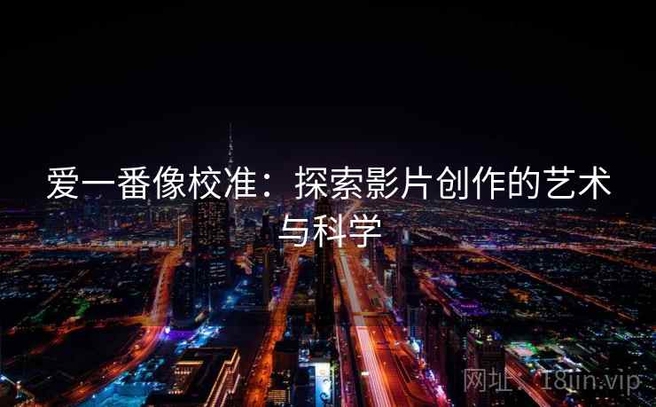 爱一番像校准：探索影片创作的艺术与科学