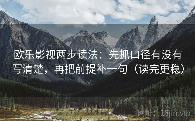 欧乐影视两步读法：先抓口径有没有写清楚，再把前提补一句（读完更稳）