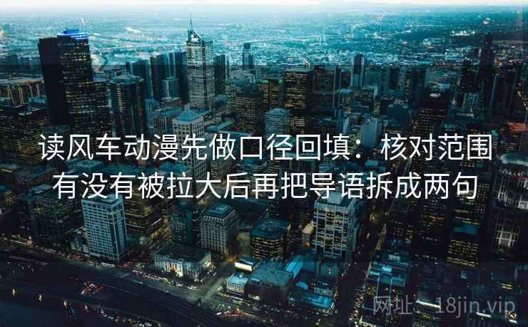 读风车动漫先做口径回填：核对范围有没有被拉大后再把导语拆成两句