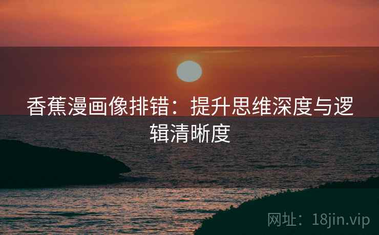 香蕉漫画像排错：提升思维深度与逻辑清晰度