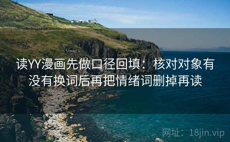 读YY漫画先做口径回填：核对对象有没有换词后再把情绪词删掉再读