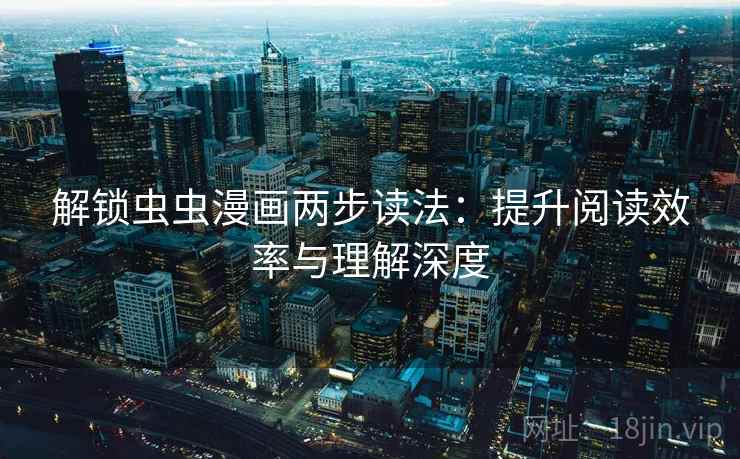 解锁虫虫漫画两步读法：提升阅读效率与理解深度