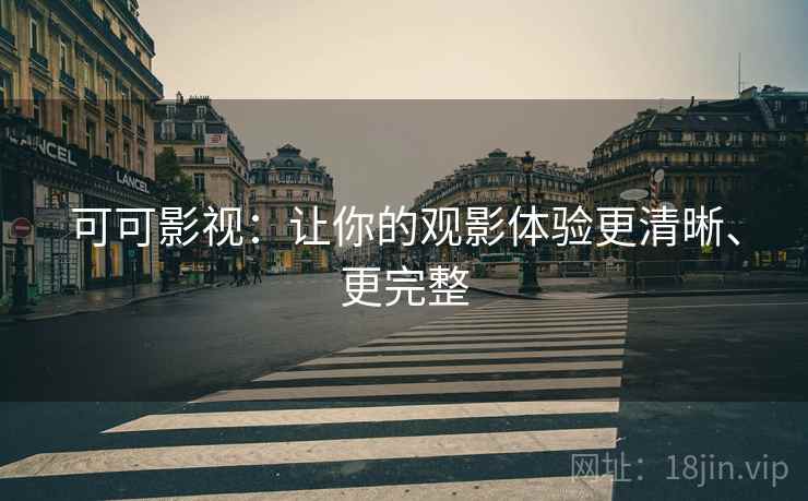 可可影视：让你的观影体验更清晰、更完整
