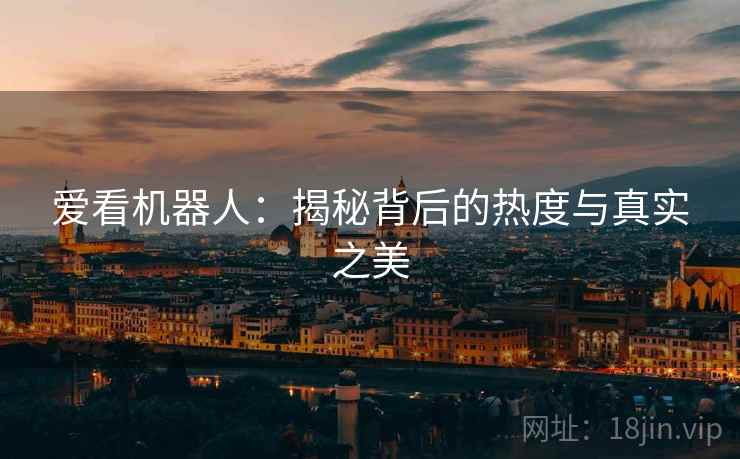 爱看机器人：揭秘背后的热度与真实之美