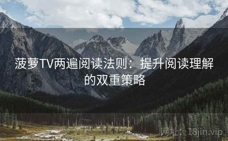 菠萝TV两遍阅读法则:提升阅读理解的双重策略 菠萝TV两遍阅读法则:提升阅读理解的双重策略
