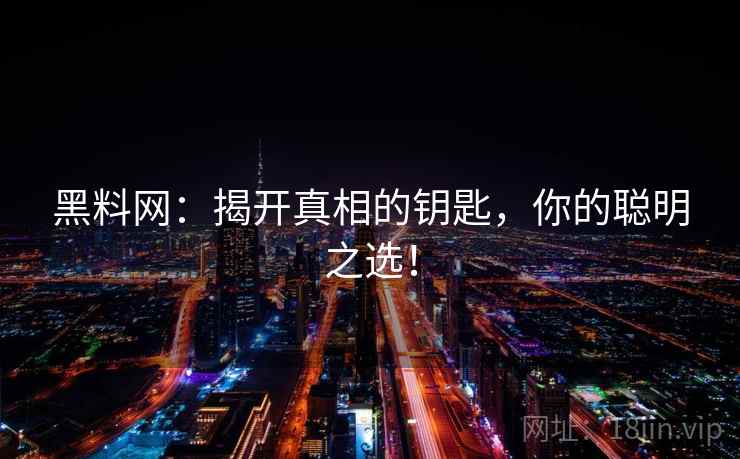 黑料网：揭开真相的钥匙，你的聪明之选！