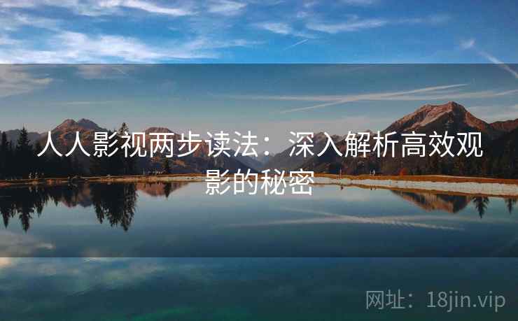 人人影视两步读法：深入解析高效观影的秘密