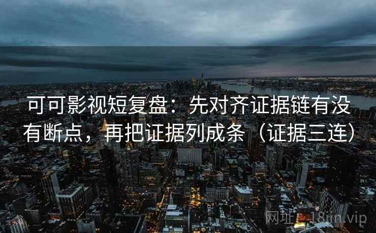 可可影视短复盘：先对齐证据链有没有断点，再把证据列成条（证据三连）