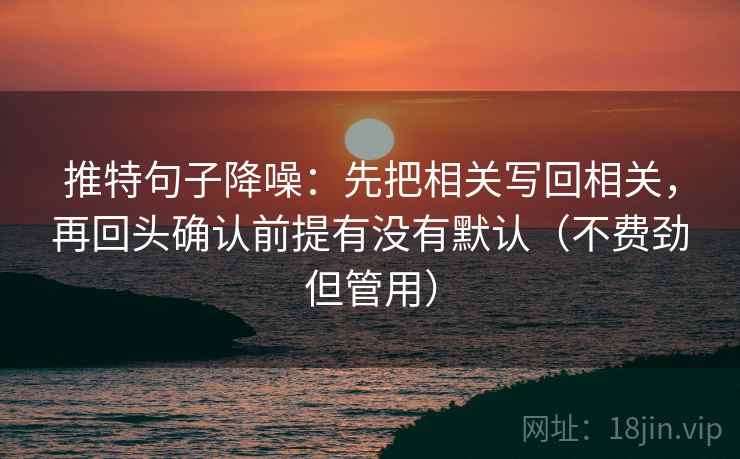 推特句子降噪：先把相关写回相关，再回头确认前提有没有默认（不费劲但管用）