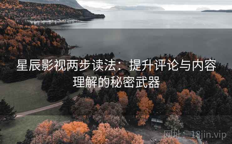 星辰影视两步读法：提升评论与内容理解的秘密武器