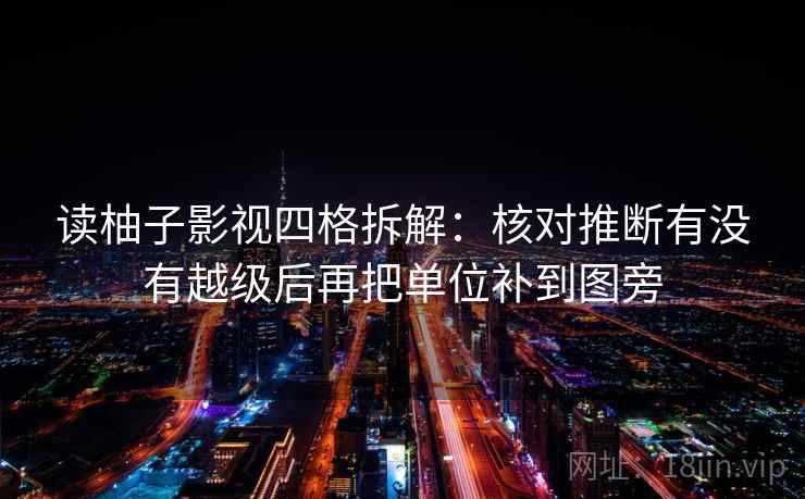 读柚子影视四格拆解：核对推断有没有越级后再把单位补到图旁