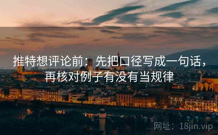 推特想评论前：先把口径写成一句话，再核对例子有没有当规律