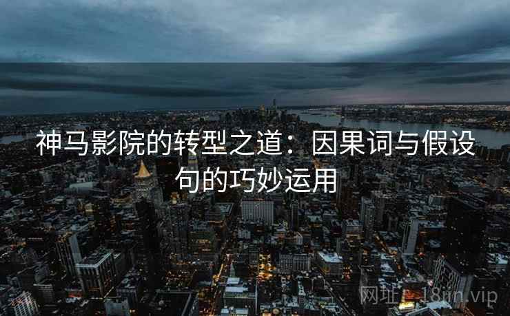 神马影院的转型之道：因果词与假设句的巧妙运用