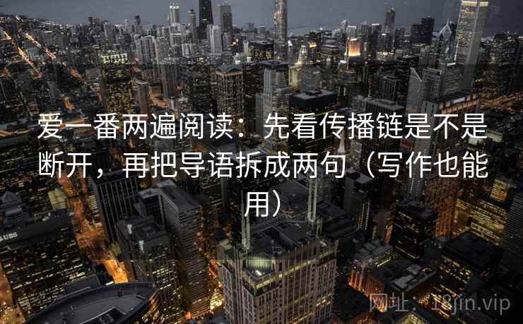 爱一番两遍阅读：先看传播链是不是断开，再把导语拆成两句（写作也能用）