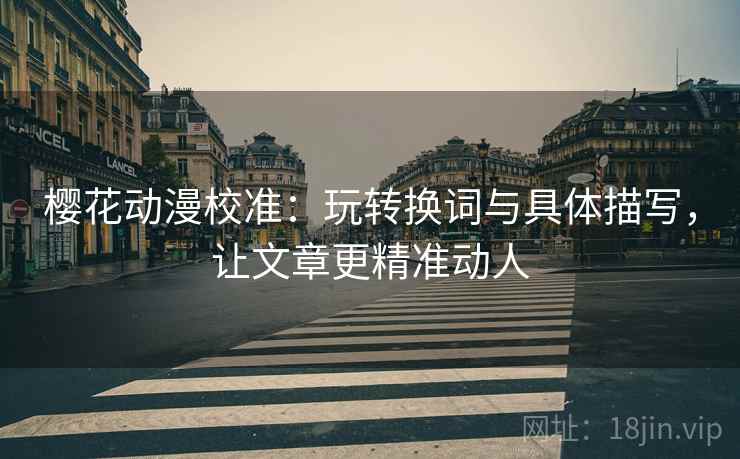 樱花动漫校准：玩转换词与具体描写，让文章更精准动人