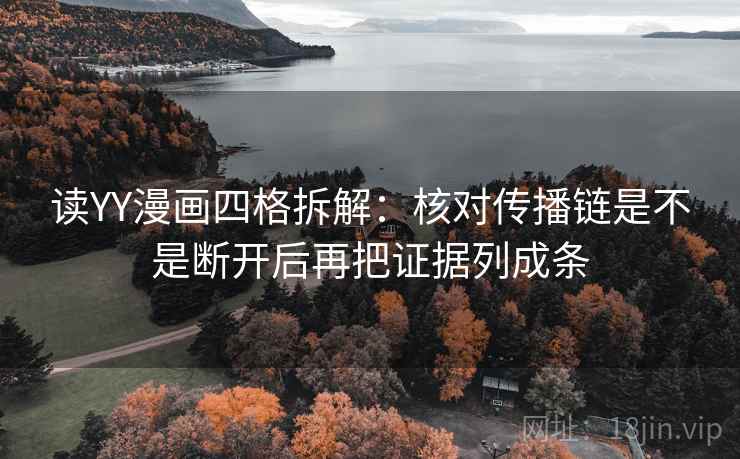 读YY漫画四格拆解:核对传播链是不是断开后再把证据列成条 读YY漫画四格拆解:核对传播链是不是断开后再把证据列成条