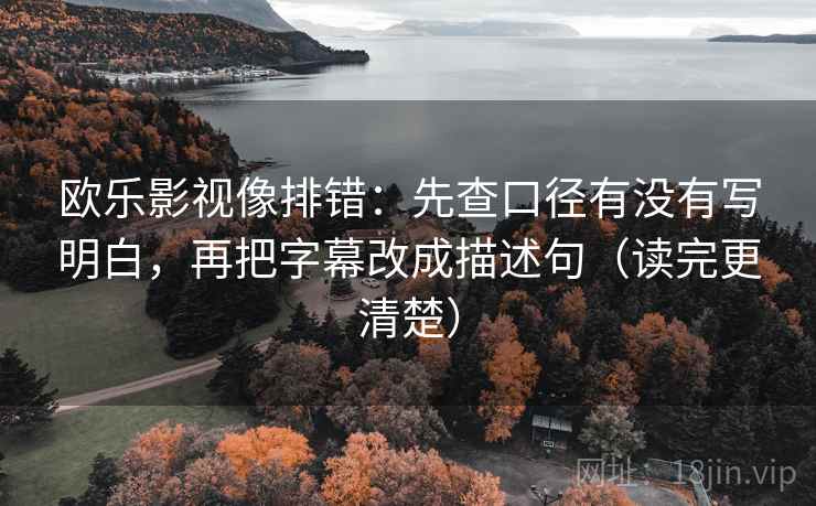 欧乐影视像排错:先查口径有没有写明白,再把字幕改成描述句(读完更清楚) 欧乐影视像排错:先查口径有没有写明白,再把字幕改成描述句(读完更清楚)