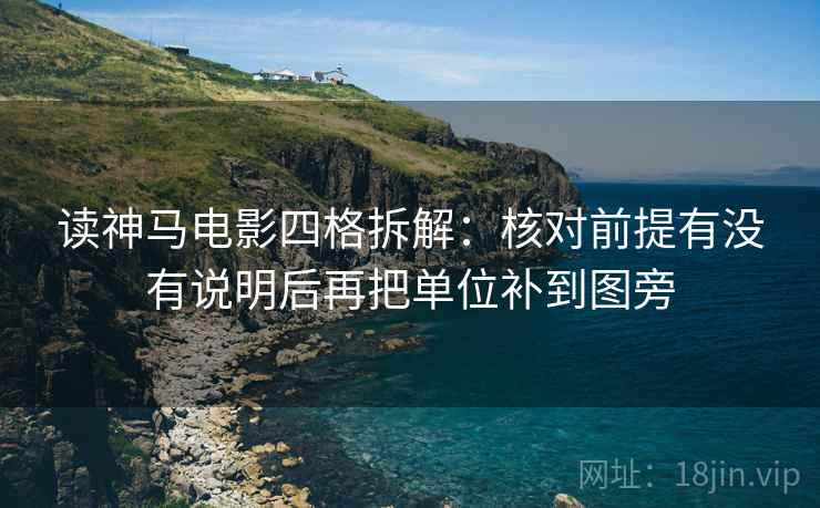 读神马电影四格拆解:核对前提有没有说明后再把单位补到图旁 读神马电影四格拆解:核对前提有没有说明后再把单位补到图旁