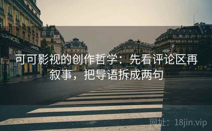 可可影视的创作哲学:先看评论区再叙事,把导语拆成两句 可可影视的创作哲学:先看评论区再叙事,把导语拆成两句