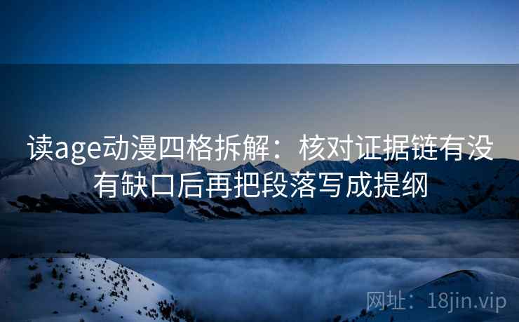 读age动漫四格拆解:核对证据链有没有缺口后再把段落写成提纲 读age动漫四格拆解:核对证据链有没有缺口后再把段落写成提纲