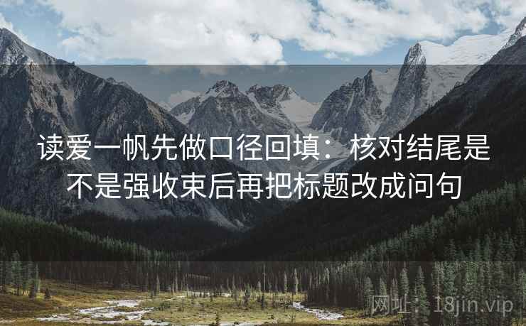 读爱一帆先做口径回填:核对结尾是不是强收束后再把标题改成问句 读爱一帆先做口径回填:核对结尾是不是强收束后再把标题改成问句