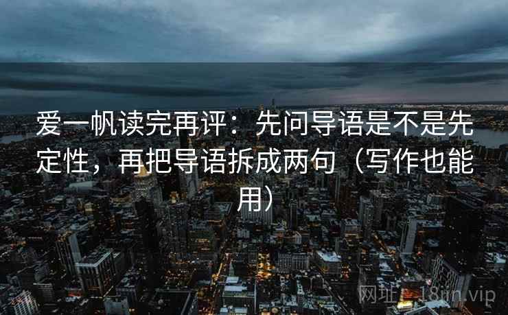 爱一帆读完再评:先问导语是不是先定性,再把导语拆成两句(写作也能用) 爱一帆读完再评:先问导语是不是先定性,再把导语拆成两句(写作也能用)