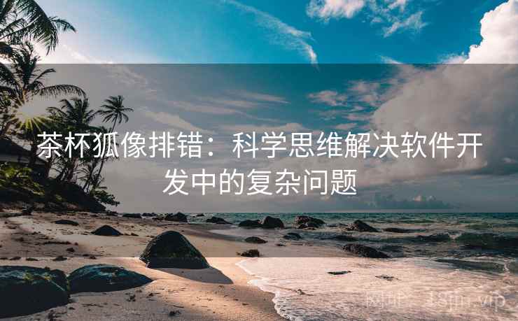 茶杯狐像排错:科学思维解决软件开发中的复杂问题 茶杯狐像排错:科学思维解决软件开发中的复杂问题