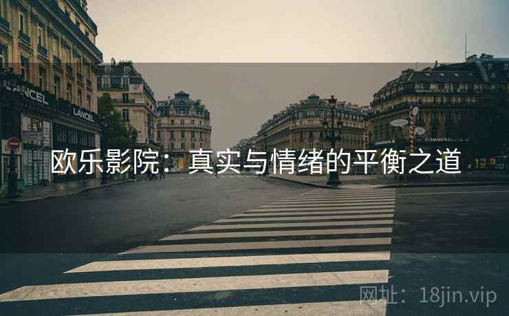 欧乐影院：真实与情绪的平衡之道