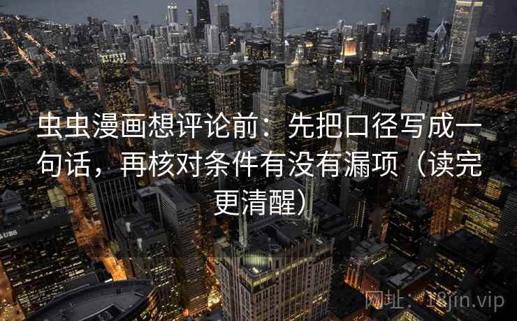 虫虫漫画想评论前:先把口径写成一句话,再核对条件有没有漏项(读完更清醒) 虫虫漫画想评论前:先把口径写成一句话,再核对条件有没有漏项(读完更清醒)