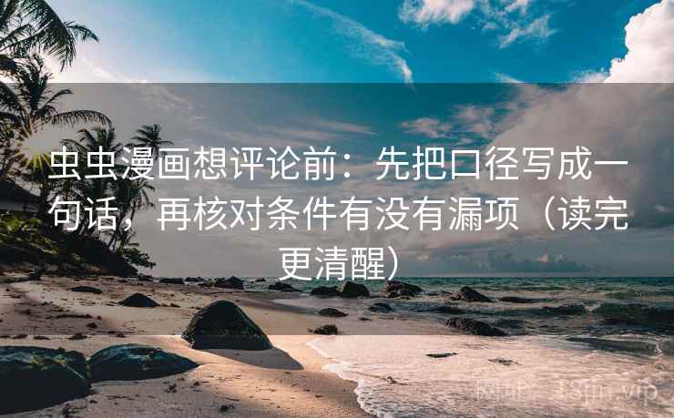 虫虫漫画想评论前:先把口径写成一句话,再核对条件有没有漏项(读完更清醒) 虫虫漫画想评论前:先把口径写成一句话,再核对条件有没有漏项(读完更清醒)